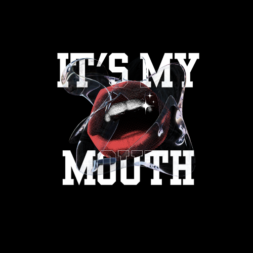 IT'S MY MOUTH